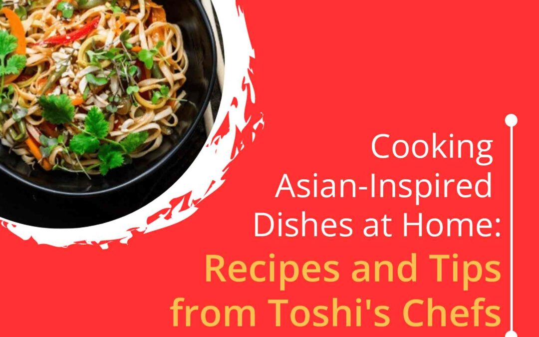 Cooking Asian-Inspired Dishes at Home: Recipes & Tips From Toshi’s Chef