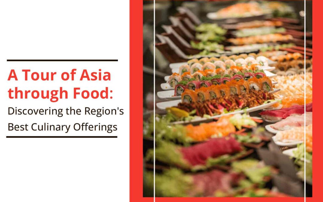 A Tour of Asia through Food: Discovering the Region’s Best Culinary Offerings
