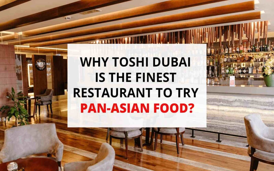 Why Toshi Dubai is the finest restaurant to try pan -Asian food