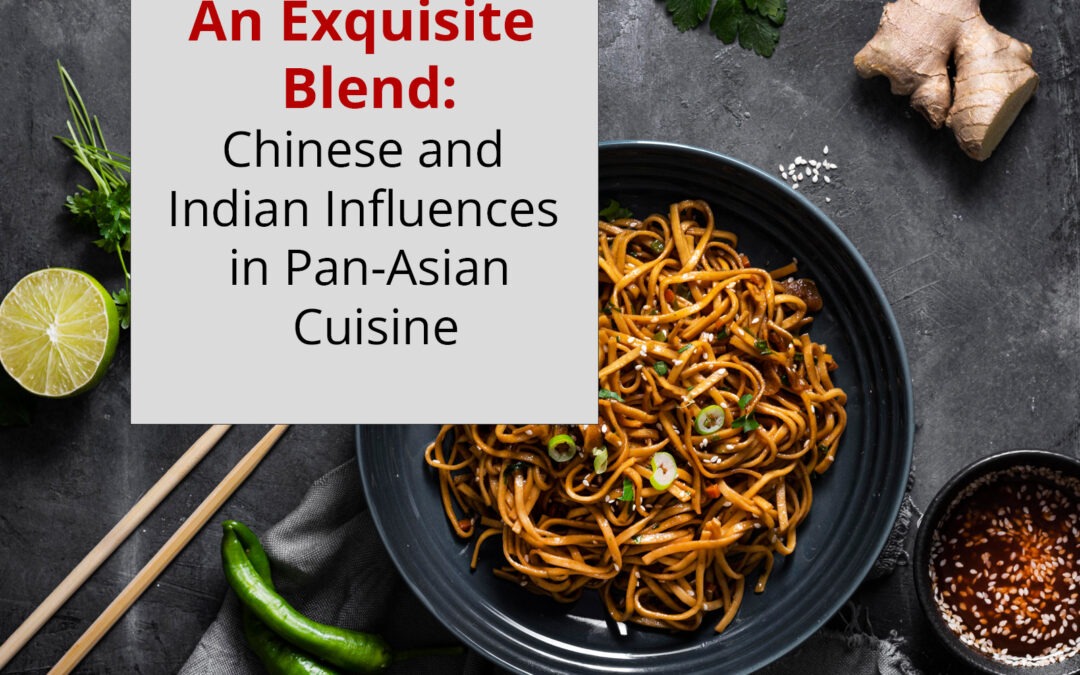 An Exquisite Blend: Chinese and Indian Influences in Pan-Asian Cuisine