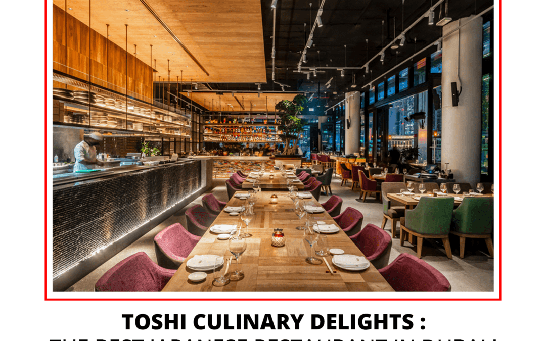 Toshi Culinary Delights – The Best Japanese Restaurant in Dubai!