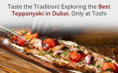 Taste the Tradition! Exploring the Best Teppanyaki in Dubai, Only at Toshi