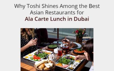 Why Toshi Shines Among the Best Asian Restaurants for Ala Carte Lunch in Dubai