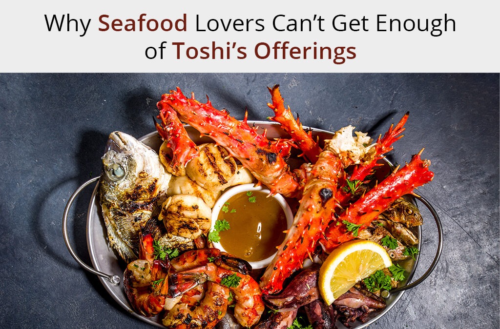 Why Seafood Lovers Can’t Get Enough of Toshi’s Offerings